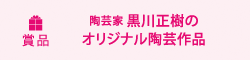 賞品　陶芸家 黒川正樹のオリジナル陶芸作品