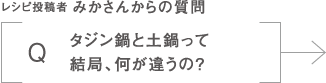 レシピ投稿者 みかさんからの質問|タジン鍋と土鍋って結局、何が違うの？